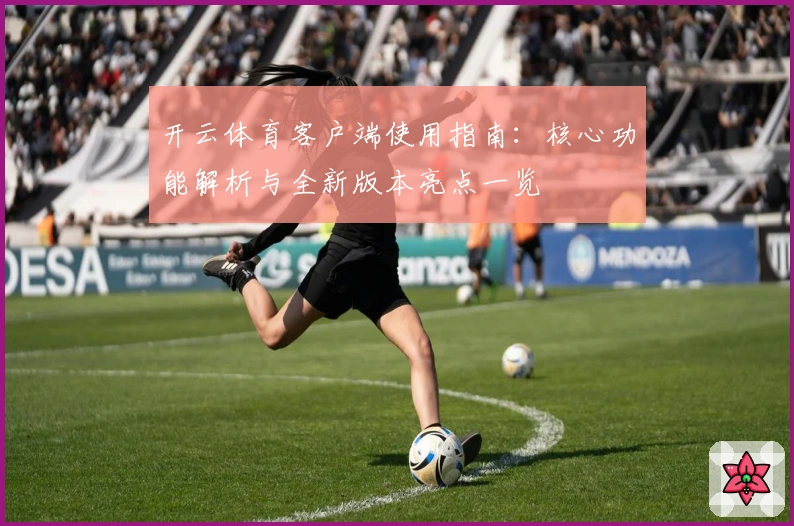 开云体育客户端使用指南：核心功能解析与全新版本亮点一览