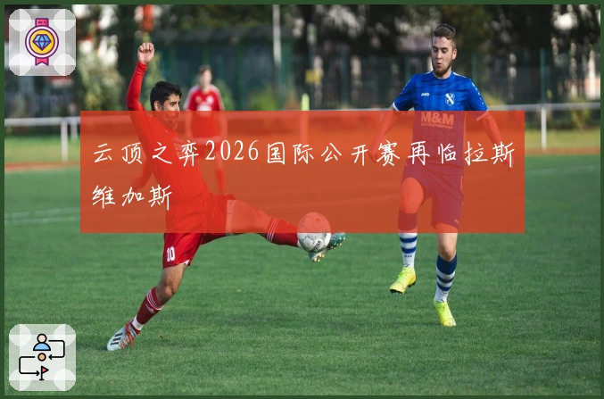 云顶之弈2026国际公开赛再临拉斯维加斯