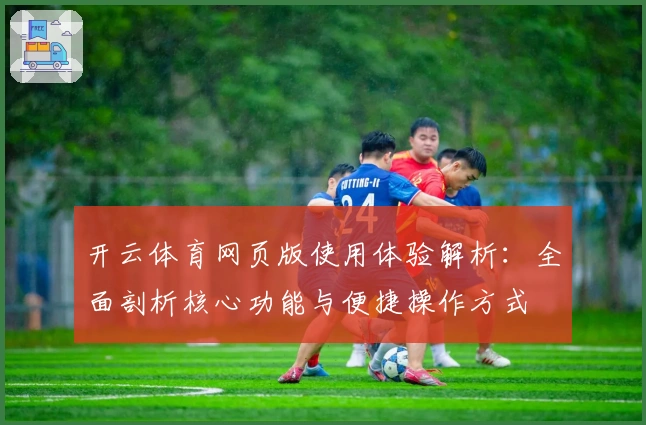 开云体育网页版使用体验解析：全面剖析核心功能与便捷操作方式
