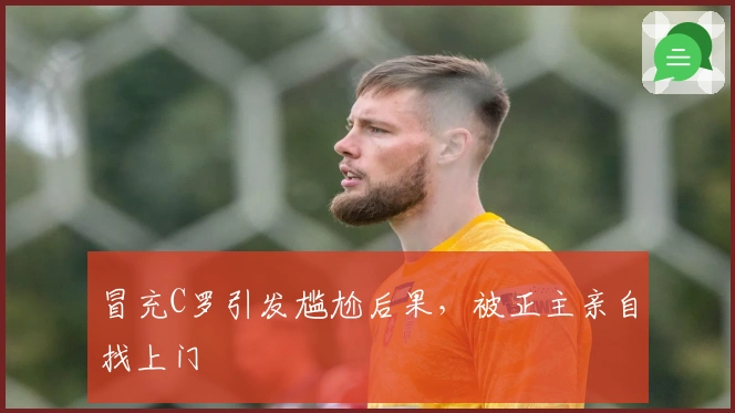 冒充C罗引发尴尬后果，被正主亲自找上门