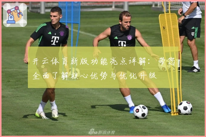 开云体育新版功能亮点详解:带您全面了解核心优势与优化升级