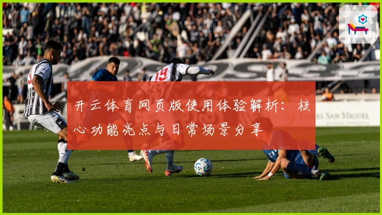 开云体育网页版使用体验解析：核心功能亮点与日常场景分享