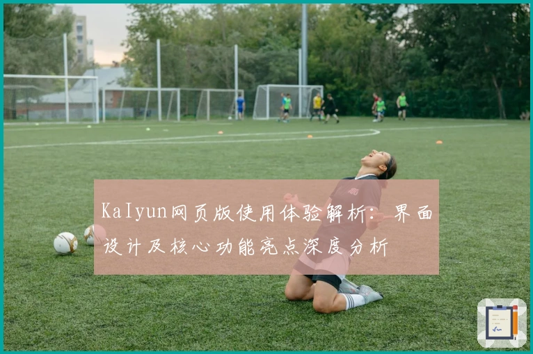 KaIyun网页版使用体验解析：界面设计及核心功能亮点深度分析