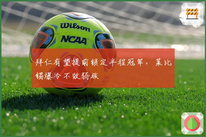 拜仁有望提前锁定半程冠军，莱比锡爆冷不敌弱旅