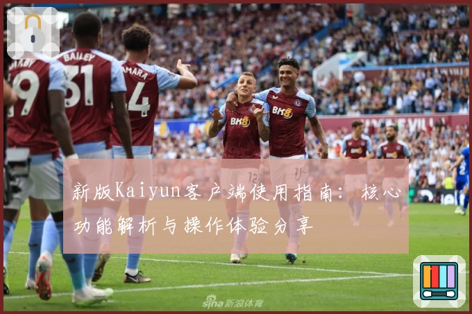 新版Kaiyun客户端使用指南:核心功能解析与操作体验分享