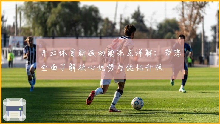 开云体育新版功能亮点详解：带您全面了解核心优势与优化升级