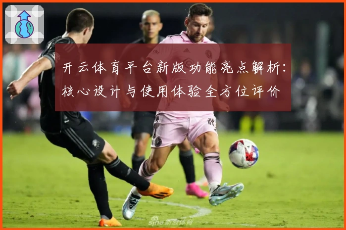 开云体育平台新版功能亮点解析：核心设计与使用体验全方位评价