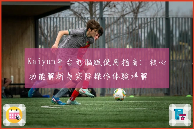 Kaiyun平台电脑版使用指南：核心功能解析与实际操作体验详解