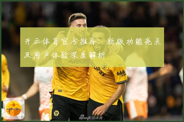 开云体育官方推荐：新版功能亮点及用户体验深度解析