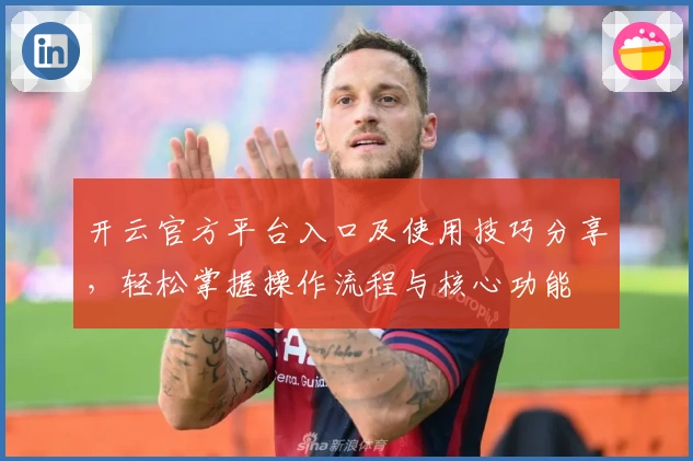 开云官方平台入口及使用技巧分享，轻松掌握操作流程与核心功能