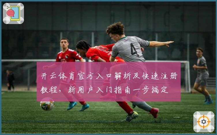 开云体育官方入口解析及快速注册教程，新用户入门指南一步搞定