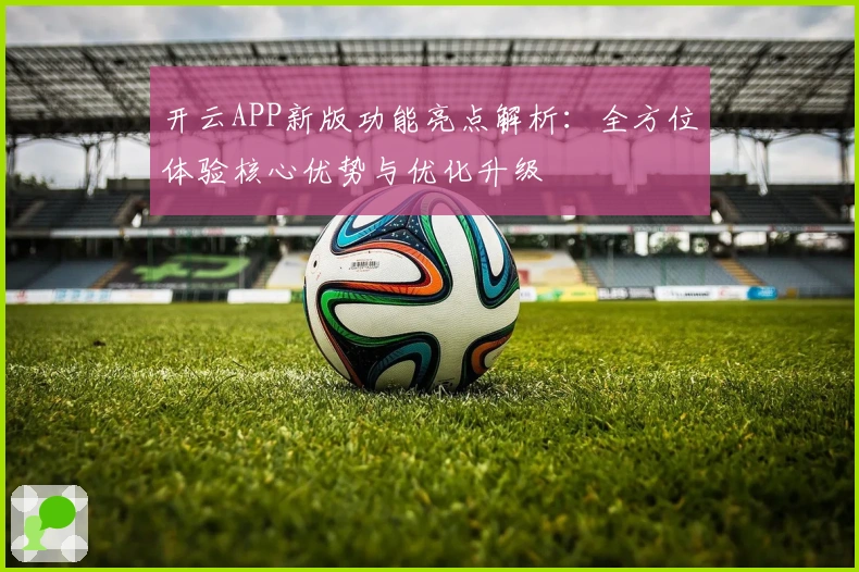 开云APP新版功能亮点解析：全方位体验核心优势与优化升级