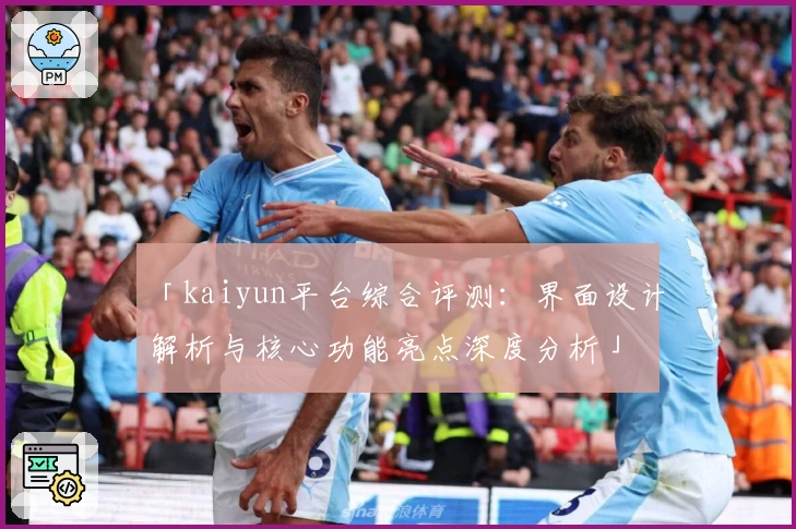 「kaiyun平台综合评测：界面设计解析与核心功能亮点深度分析」