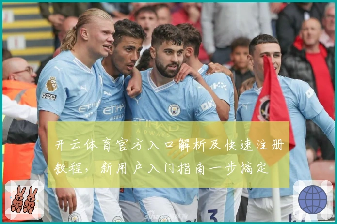 开云体育官方入口解析及快速注册教程，新用户入门指南一步搞定