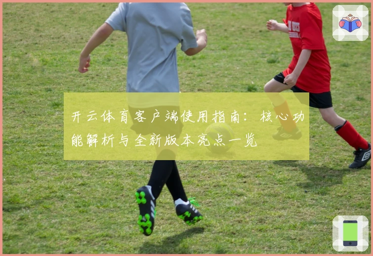 开云体育客户端使用指南:核心功能解析与全新版本亮点一览