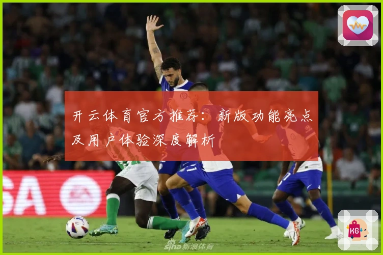 开云体育官方推荐：新版功能亮点及用户体验深度解析