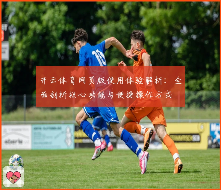 开云体育网页版使用体验解析:全面剖析核心功能与便捷操作方式