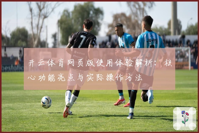 开云体育网页版使用体验解析：核心功能亮点与实际操作方法