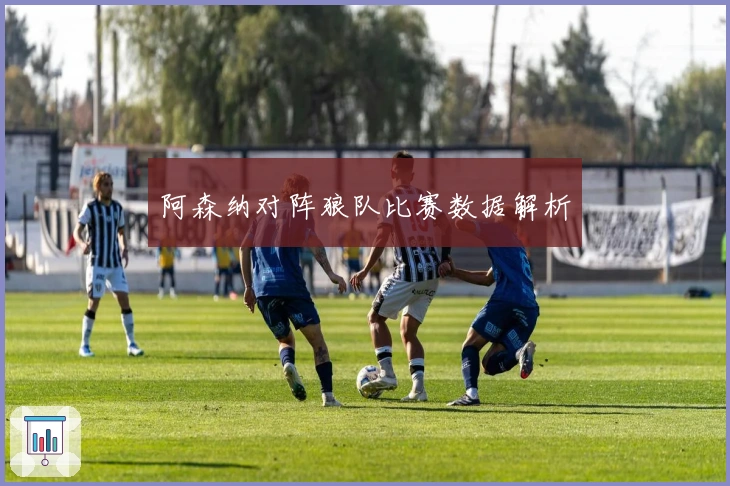 阿森纳对阵狼队比赛数据解析