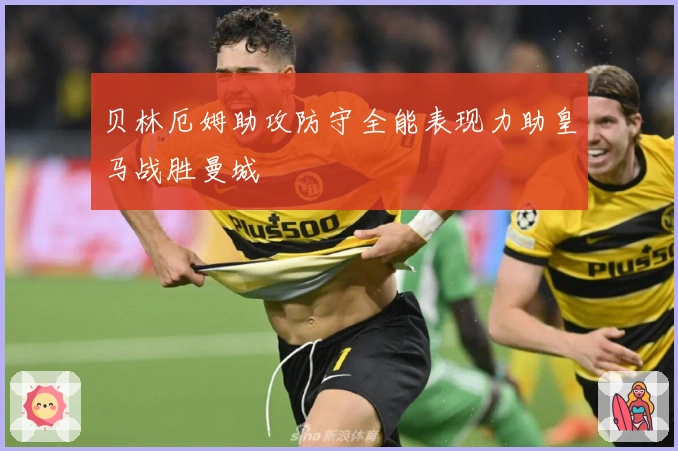 贝林厄姆助攻防守全能表现力助皇马战胜曼城