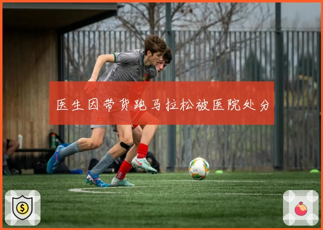 医生因带货跑马拉松被医院处分