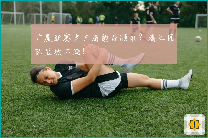 广厦新赛季开局能否顺利？潘江团队显然不满！