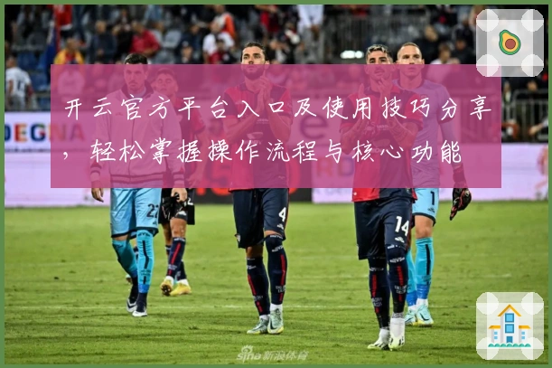 开云官方平台入口及使用技巧分享，轻松掌握操作流程与核心功能