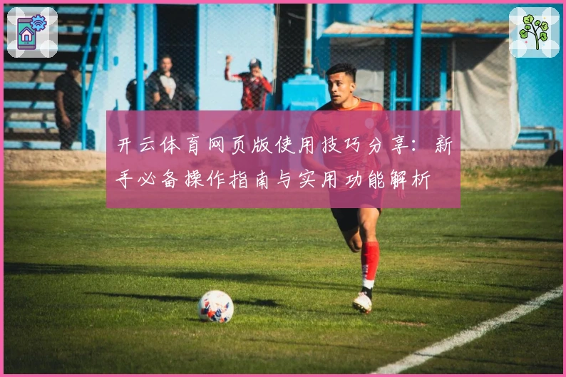 开云体育网页版使用技巧分享：新手必备操作指南与实用功能解析