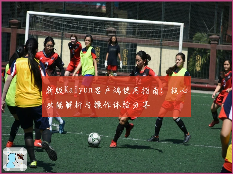 新版Kaiyun客户端使用指南：核心功能解析与操作体验分享