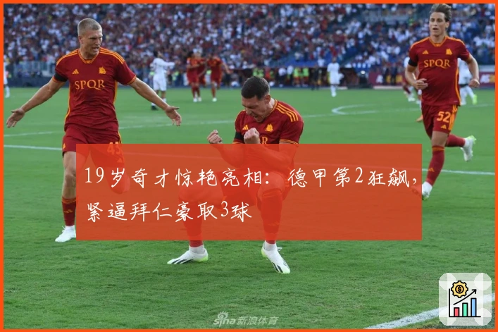 19岁奇才惊艳亮相：德甲第2狂飙，紧逼拜仁豪取3球